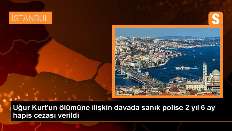 Uğur Kurt Davasında Polis Memuruna 2 Yıl 6 Ay Hapis Cezası